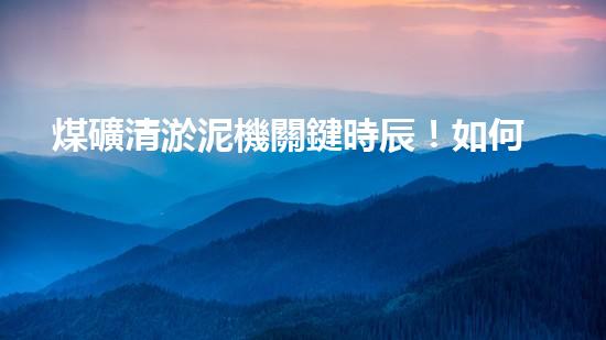 煤礦清淤泥機關鍵時辰！如何應對都市排水系統(tǒng)的征詢題？